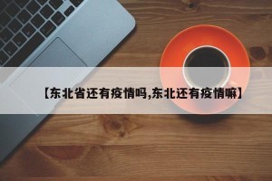 【东北省还有疫情吗,东北还有疫情嘛】