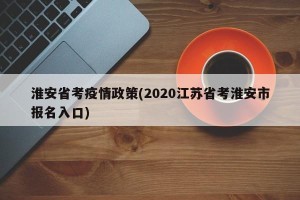 淮安省考疫情政策(2020江苏省考淮安市报名入口)