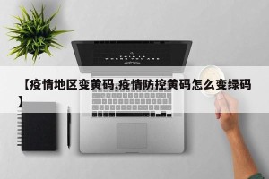 【疫情地区变黄码,疫情防控黄码怎么变绿码】