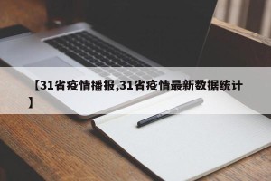 【31省疫情播报,31省疫情最新数据统计】
