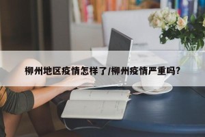 柳州地区疫情怎样了/柳州疫情严重吗?