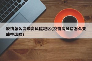 疫情怎么变成高风险地区(疫情高风险怎么变成中风险)