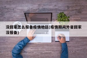 没回家怎么报备疫情地区(疫情期间外省回家没报备)