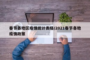 春节各地区疫情统计表格/2021春节各地疫情政策
