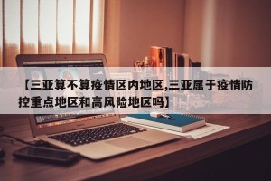 【三亚算不算疫情区内地区,三亚属于疫情防控重点地区和高风险地区吗】