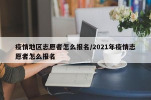 疫情地区志愿者怎么报名/2021年疫情志愿者怎么报名