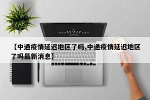 【中通疫情延迟地区了吗,中通疫情延迟地区了吗最新消息】
