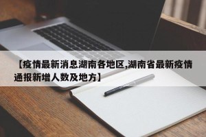 【疫情最新消息湖南各地区,湖南省最新疫情通报新增人数及地方】