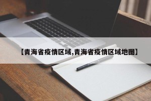 【青海省疫情区域,青海省疫情区域地图】