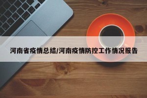 河南省疫情总结/河南疫情防控工作情况报告