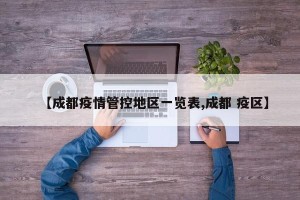 【成都疫情管控地区一览表,成都 疫区】