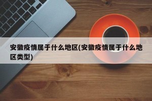安徽疫情属于什么地区(安徽疫情属于什么地区类型)