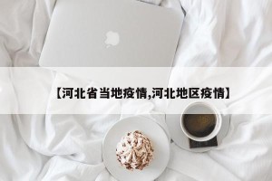 【河北省当地疫情,河北地区疫情】