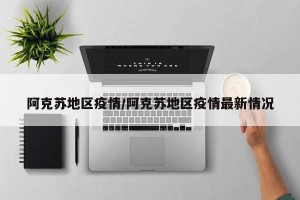 阿克苏地区疫情/阿克苏地区疫情最新情况