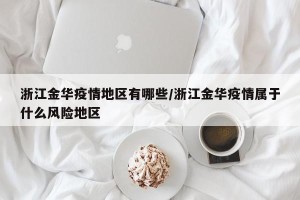 浙江金华疫情地区有哪些/浙江金华疫情属于什么风险地区