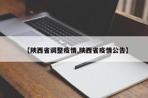 【陕西省调整疫情,陕西省疫情公告】