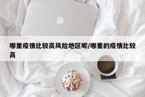 哪里疫情比较高风险地区呢/哪里的疫情比较高