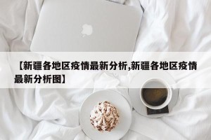 【新疆各地区疫情最新分析,新疆各地区疫情最新分析图】