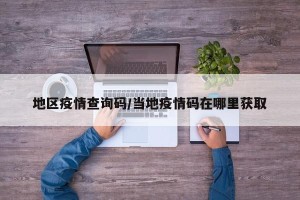 地区疫情查询码/当地疫情码在哪里获取