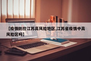 【疫情防控江苏高风险地区,江苏省疫情中高风险区吗】