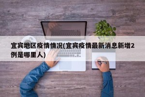宜宾地区疫情情况(宜宾疫情最新消息新增2例是哪里人)