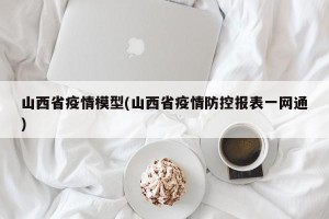 山西省疫情模型(山西省疫情防控报表一网通)