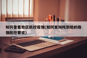 如何查看地区防控疫情(如何查询所到地的疫情防控要求)