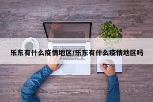 乐东有什么疫情地区/乐东有什么疫情地区吗