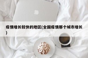 疫情增长较快的地区(全国疫情那个城市增长)