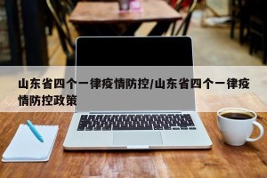 山东省四个一律疫情防控/山东省四个一律疫情防控政策