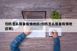 归杭怎么报备疫情地区(归杭怎么报备疫情地区呢)