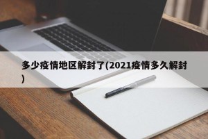 多少疫情地区解封了(2021疫情多久解封)