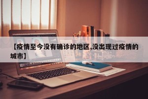 【疫情至今没有确诊的地区,没出现过疫情的城市】