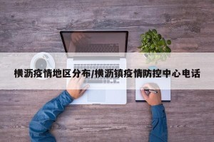 横沥疫情地区分布/横沥镇疫情防控中心电话