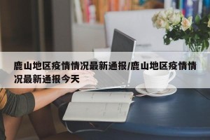鹿山地区疫情情况最新通报/鹿山地区疫情情况最新通报今天