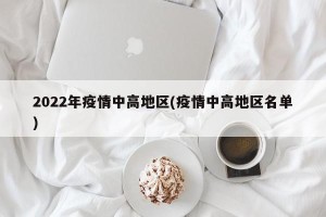 2022年疫情中高地区(疫情中高地区名单)