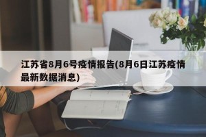 江苏省8月6号疫情报告(8月6日江苏疫情最新数据消息)