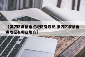 【张店区疫情重点地区有哪些,张店区疫情重点地区有哪些地方】