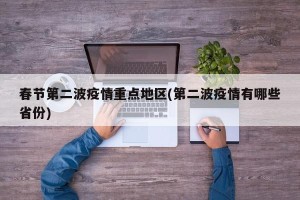 春节第二波疫情重点地区(第二波疫情有哪些省份)