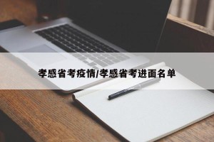 孝感省考疫情/孝感省考进面名单
