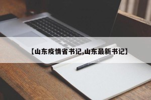【山东疫情省书记,山东最新书记】