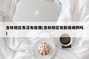 吉林地区有没有疫情(吉林地区有新增病例吗)