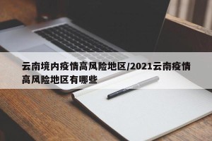 云南境内疫情高风险地区/2021云南疫情高风险地区有哪些