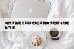 鸡西疫情地区详细地址/鸡西疫情地区详细地址在哪