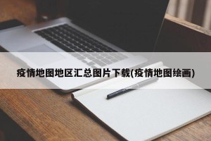 疫情地图地区汇总图片下载(疫情地图绘画)