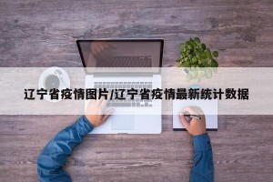 辽宁省疫情图片/辽宁省疫情最新统计数据