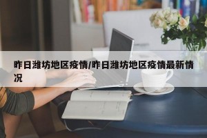 昨日潍坊地区疫情/昨日潍坊地区疫情最新情况
