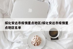 绥化安达市疫情重点地区/绥化安达市疫情重点地区名单