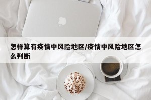 怎样算有疫情中风险地区/疫情中风险地区怎么判断