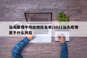 汕头疫情中风险地区名单/2021汕头疫情属于什么风险